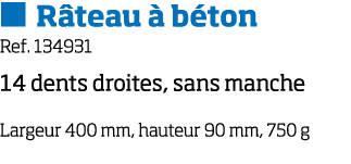   R teau   b ton Ref  134931 14 dents droites, sans manche Largeur 400 mm, hauteur 90 mm, 750 g