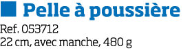   Pelle   poussi re Ref  053712 22 cm, avec manche, 480 g