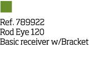   Ref  789922 Rod Eye 120 Basic receiver w Bracket