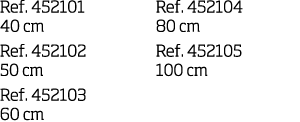 Ref  452101 40 cm Ref  452102 50 cm Ref  452103 60 cm Ref  452104 80 cm Ref  452105 100 cm