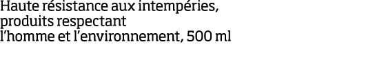 Haute r sistance aux intemp ries, produits respectant l homme et l environnement, 500 ml