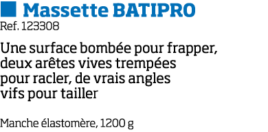   Massette BATIPRO Ref  123308 Une surface bomb e pour frapper, deux ar tes vives tremp es pour racler, de vrais angl   