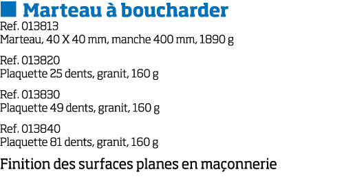   Marteau   boucharder Ref  013813 Marteau, 40 X 40 mm, manche 400 mm, 1890 g Ref  013820 Plaquette 25 dents, granit,   