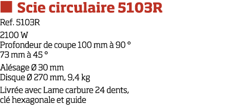   Scie circulaire 5103R Ref  5103R 2100 W Profondeur de coupe 100 mm   90   73 mm   45   Al sage   30 mm Disque   270   