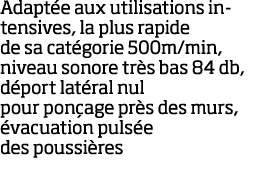 Adapt e aux utilisations intensives, la plus rapide de sa cat gorie 500m min, niveau sonore tr s bas 84 db, d port la   
