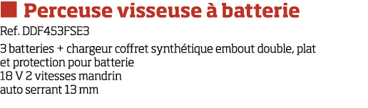   Perceuse visseuse   batterie Ref  DDF453FSE3 3 batteries + chargeur coffret synth tique embout double, plat et prot   