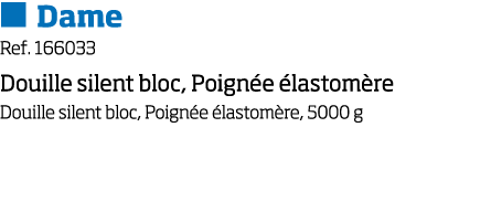   Dame Ref  166033 Douille silent bloc, Poign e  lastom re Douille silent bloc, Poign e  lastom re, 5000 g