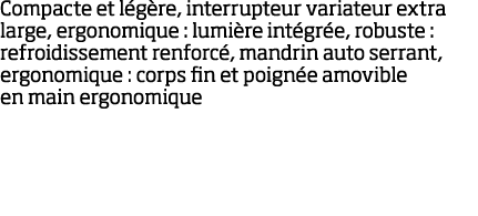Compacte et l g re, interrupteur variateur extra large, ergonomique : lumi re int gr e, robuste : refroidissement ren   
