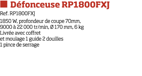   D fonceuse RP1800FXJ Ref  RP1800FXJ 1850 W, profondeur de coupe 70mm, 9000   22 000 tr min,   170 mm, 6 kg Livr e a   