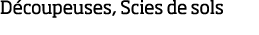 D coupeuses, Scies de sols
