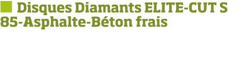   Disques Diamants ELITE-CUT S 85-Asphalte-B ton frais