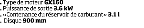   Type de moteur GX160   Puissance de sortie 3 6 kW    Contenance du r servoir de carburant  3 1 l   Disque 900 mm