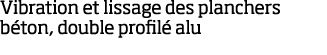 Vibration et lissage des planchers b ton, double profil  alu