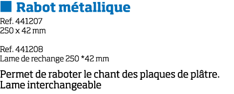   Rabot m tallique Ref  441207 250 x 42 mm Ref  441208 Lame de rechange 250 *42 mm Permet de raboter le chant des pla   