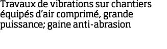 Travaux de vibrations sur chantiers  quip s d air comprim , grande puissance; gaine anti-abrasion