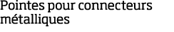 Pointes pour connecteurs m talliques