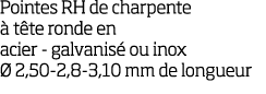 Pointes RH de charpente   t te ronde en acier - galvanis  ou inox   2,50-2,8-3,10 mm de longueur