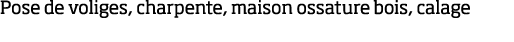 Pose de voliges, charpente, maison ossature bois, calage