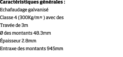 Caract ristiques g n rales : Echafaudage galvanis  Classe 4 (300Kg m  ) avec des Trav e de 3m   des montants 48 3mm     