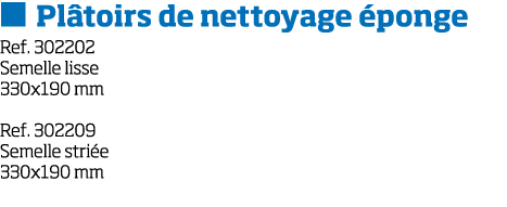   Pl toirs de nettoyage  ponge Ref  302202 Semelle lisse 330x190 mm Ref  302209 Semelle stri e 330x190 mm