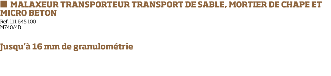   MALAXEUR TRANSPORTEUR TRANSPORT DE SABLE, MORTIER DE CHAPE ET MICRO BETON Ref  111 645 100 M740 4D Jusqu   16 mm de   