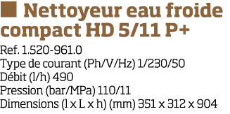   Nettoyeur eau froide compact HD 5 11 P+ Ref  1 520-961 0 Type de courant (Ph V Hz) 1 230 50 D bit (l h) 490 Pressio   