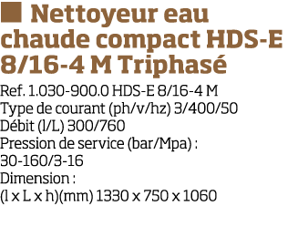   Nettoyeur eau chaude compact HDS-E 8 16-4 M Triphas  Ref  1 030-900 0 HDS-E 8 16-4 M Type de courant (ph v hz) 3 40   