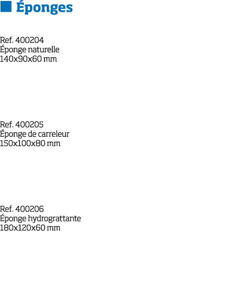    ponges  Ref  400204  ponge naturelle 140x90x60 mm    Ref  400205  ponge de carreleur 150x100x80 mm    Ref  400206    