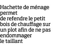 Hachette de m nage permet de refendre le petit bois de chauffage sur un plot afin de ne pas endommager le taillant
