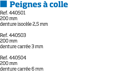   Peignes   colle Ref  440501 200 mm denture isoc le 2,5 mm Ref  440503 200 mm denture carr e 3 mm Ref  440504 200 mm   