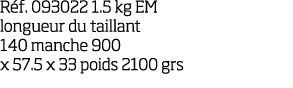 R f  093022 1 5 kg EM longueur du taillant 140 manche 900 x 57 5 x 33 poids 2100 grs