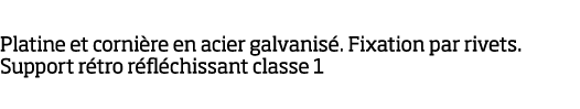 Platine et corni re en acier galvanis   Fixation par rivets  Support r tro r fl chissant classe 1