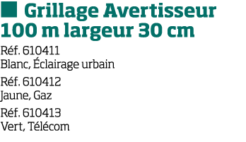   Grillage Avertisseur 100 m largeur 30 cm R f  610411 Blanc,  clairage urbain R f  610412 Jaune, Gaz R f  610413 Ver   