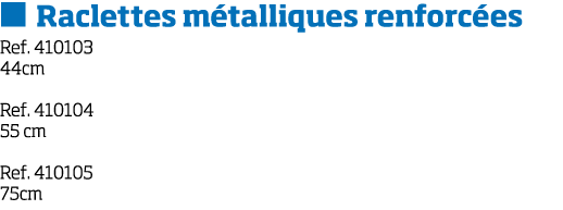   Raclettes m talliques renforc es Ref  410103 44cm Ref  410104 55 cm Ref  410105 75cm