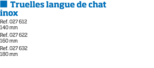   Truelles langue de chat inox Ref  027 612 140 mm Ref  027 622 160 mm Ref  027 632 180 mm