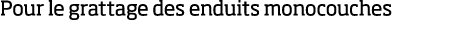 Pour le grattage des enduits monocouches