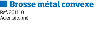   Brosse m tal convexe Ref  361110 Acier laitonn 